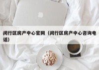 闵行区房产中心官网（闵行区房产中心咨询电话）