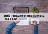 软装设计方案ppt作业（软装设计方案ppt作业怎么写）