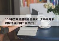 150平方米房屋设计图照片（150平方米的房子设计图三室二厅）