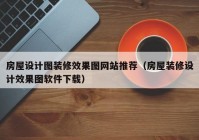 房屋设计图装修效果图网站推荐（房屋装修设计效果图软件下载）