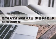 房产中介营业执照名称大全（房屋中介营业执照经营范围版本）