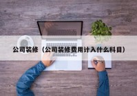 公司装修（公司装修费用计入什么科目）