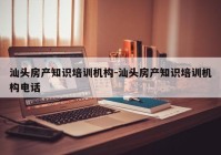 汕头房产知识培训机构-汕头房产知识培训机构电话