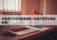 办理房产证可以申报退税（拿房产证可以领退税费）