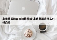 上犹翡翠湾四房装修图纸-上犹翡翠湾什么时候交房