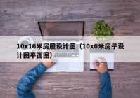 10x16米房屋设计图（10x6米房子设计图平面图）