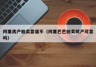 阿里房产拍卖靠谱不（阿里巴巴拍卖房产可靠吗）