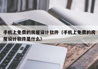 手机上免费的房屋设计软件（手机上免费的房屋设计软件是什么）