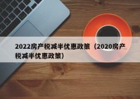 2022房产税减半优惠政策（2020房产税减半优惠政策）