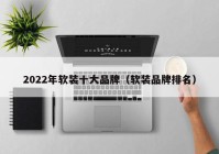 2022年软装十大品牌（软装品牌排名）