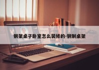 钢架桌子卧室怎么装修的-钢制桌架