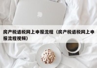 房产税退税网上申报流程（房产税退税网上申报流程视频）