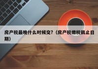 房产税最晚什么时候交?（房产税缴税截止日期）