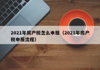 2021年房产税怎么申报（2021年房产税申报流程）