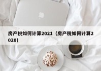 房产税如何计算2021（房产税如何计算2020）