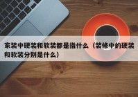 家装中硬装和软装都是指什么（装修中的硬装和软装分别是什么）