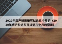 2020年房产税退税可以退几个月的（2020年房产税退税可以退几个月的费用）