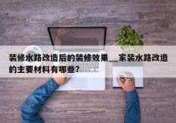 装修水路改造后的装修效果__家装水路改造的主要材料有哪些?