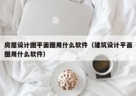 房屋设计图平面图用什么软件（建筑设计平面图用什么软件）