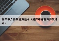 房产中介开发房源话术（房产中介客源开发话术）