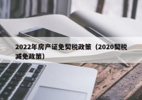 2022年房产证免契税政策（2020契税减免政策）