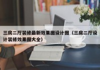 三房二厅装修最新效果图设计图（三房二厅设计装修效果图大全）