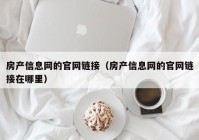 房产信息网的官网链接（房产信息网的官网链接在哪里）