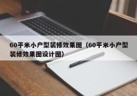 60平米小户型装修效果图（60平米小户型装修效果图设计图）