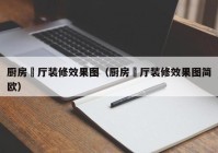 厨房歺厅装修效果图（厨房歺厅装修效果图简欧）