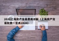 2022上海房产交易费用详解（上海房产交易税费一览表2020）