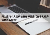 网上查询个人房产信息在哪里查（查个人房产信息怎么查询）