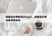 房屋设计师能设计logol__房屋设计师会参考风水吗