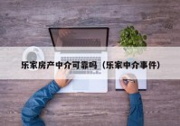 乐家房产中介可靠吗（乐家中介事件）