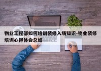 物业工程部如何培训装修入场知识-物业装修培训心得体会总结