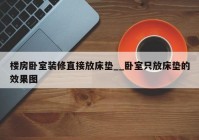 楼房卧室装修直接放床垫__卧室只放床垫的效果图