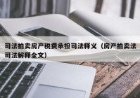 司法拍卖房产税费承担司法释义（房产拍卖法司法解释全文）