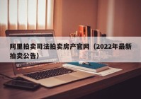 阿里拍卖司法拍卖房产官网（2022年最新拍卖公告）