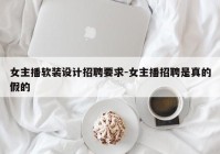 女主播软装设计招聘要求-女主播招聘是真的假的