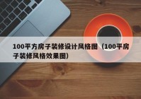 100平方房子装修设计风格图（100平房子装修风格效果图）