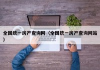 全国统一房产查询网（全国统一房产查询网站）