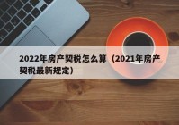 2022年房产契税怎么算（2021年房产契税最新规定）