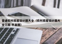 普通农村房屋设计图大全（农村房屋设计图大全三层 平面图）