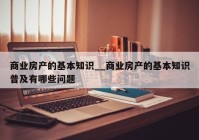 商业房产的基本知识__商业房产的基本知识普及有哪些问题