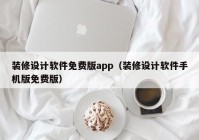 装修设计软件免费版app（装修设计软件手机版免费版）