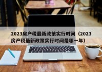 2023房产税最新政策实行时间（2023房产税最新政策实行时间是哪一年）