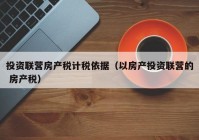 投资联营房产税计税依据（以房产投资联营的 房产税）