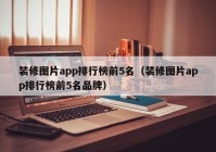 装修图片app排行榜前5名（装修图片app排行榜前5名品牌）