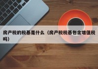 房产税的税基是什么（房产税税基包含增值税吗）