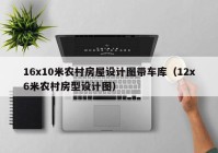 16x10米农村房屋设计图带车库（12x6米农村房型设计图）