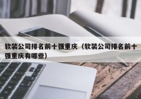 软装公司排名前十强重庆（软装公司排名前十强重庆有哪些）